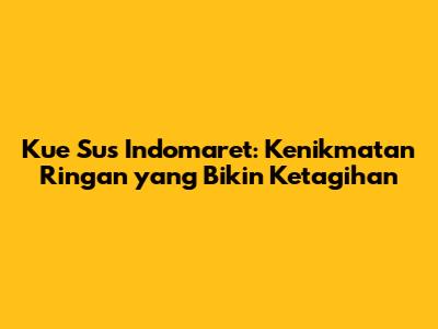 Kue Sus Indomaret: Kenikmatan Ringan yang Bikin Ketagihan