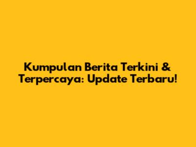 Kumpulan Berita Terkini & Terpercaya: Update Terbaru!