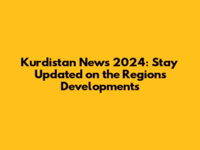 Kurdistan News 2024: Stay Updated on the Region's Developments