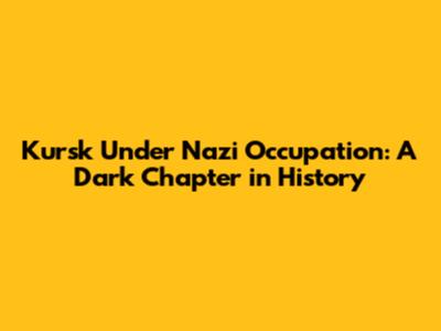 Kursk Under Nazi Occupation: A Dark Chapter in History