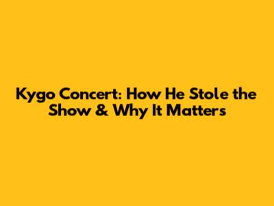 Kygo Concert: How He Stole the Show & Why It Matters