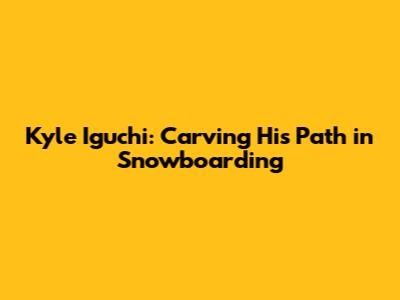 Kyle Iguchi: Carving His Path in Snowboarding