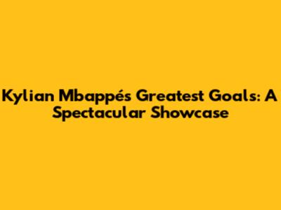 Kylian Mbappé's Greatest Goals: A Spectacular Showcase