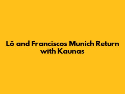 Lô and Francisco's Munich Return with Kaunas