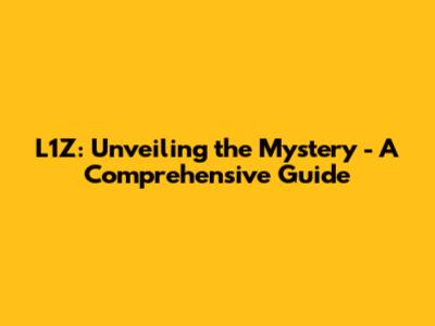 L1Z: Unveiling the Mystery - A Comprehensive Guide