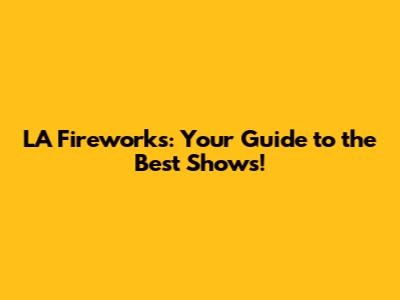 LA Fireworks: Your Guide to the Best Shows!