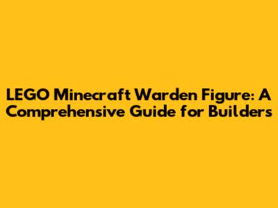 LEGO Minecraft Warden Figure: A Comprehensive Guide for Builders
