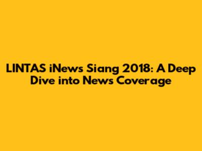 LINTAS iNews Siang 2018: A Deep Dive into News Coverage