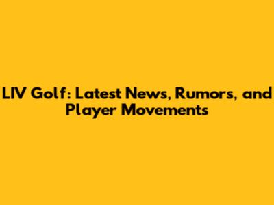 LIV Golf: Latest News, Rumors, and Player Movements