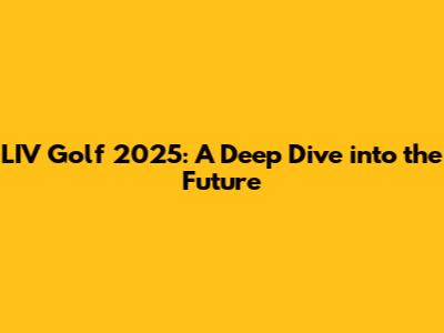 LIV Golf 2025: A Deep Dive into the Future
