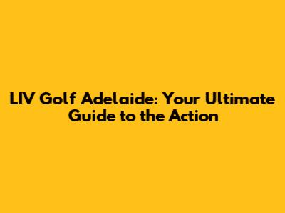 LIV Golf Adelaide: Your Ultimate Guide to the Action