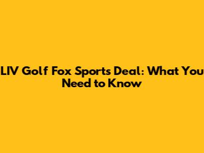 LIV Golf Fox Sports Deal: What You Need to Know