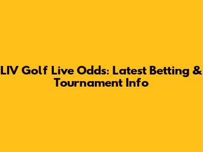 LIV Golf Live Odds: Latest Betting & Tournament Info