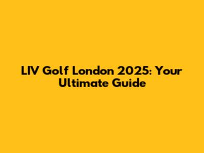 LIV Golf London 2025: Your Ultimate Guide