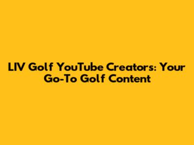 LIV Golf YouTube Creators: Your Go-To Golf Content