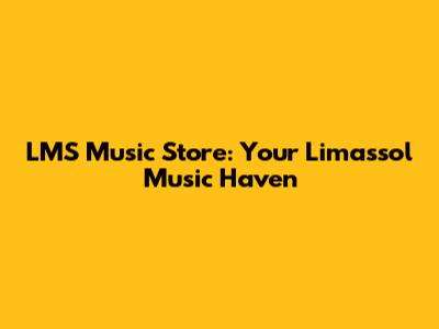 LMS Music Store: Your Limassol Music Haven