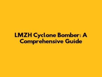 LMZH Cyclone Bomber: A Comprehensive Guide