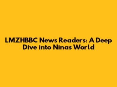 LMZHBBC News Readers: A Deep Dive into Nina's World