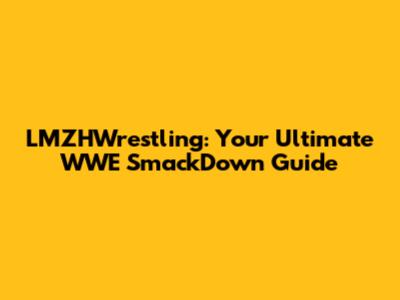 LMZHWrestling: Your Ultimate WWE SmackDown Guide
