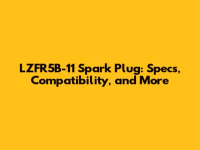 LZFR5B-11 Spark Plug: Specs, Compatibility, and More
