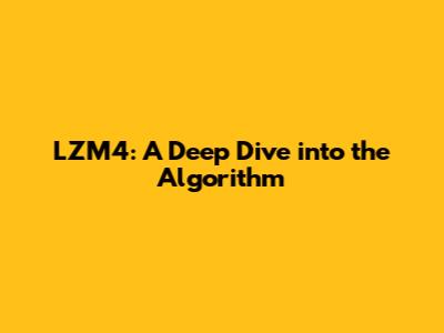LZM4: A Deep Dive into the Algorithm