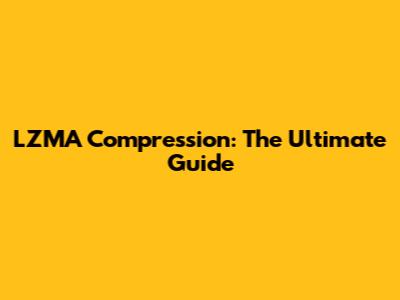 LZMA Compression: The Ultimate Guide