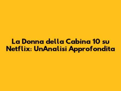 La Donna della Cabina 10 su Netflix: Un'Analisi Approfondita