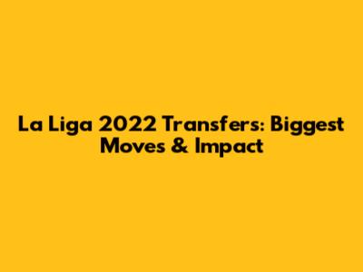 La Liga 2022 Transfers: Biggest Moves & Impact