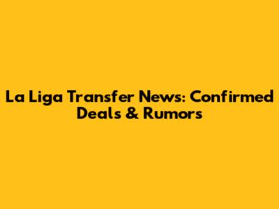 La Liga Transfer News: Confirmed Deals & Rumors