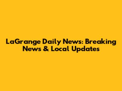 LaGrange Daily News: Breaking News & Local Updates