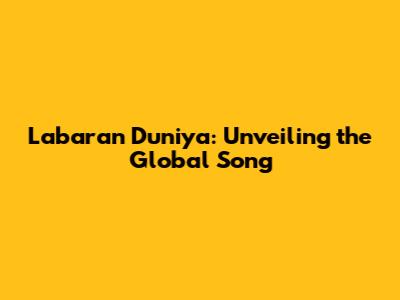 Labaran Duniya: Unveiling the Global Song