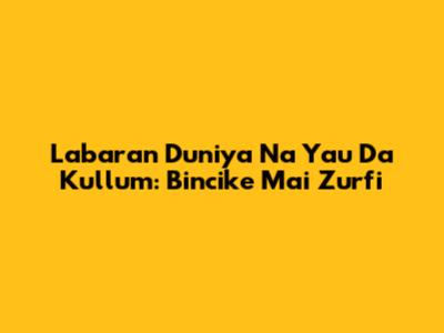 Labaran Duniya Na Yau Da Kullum: Bincike Mai Zurfi