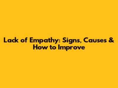 Lack of Empathy: Signs, Causes & How to Improve