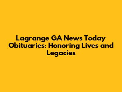 Lagrange GA News Today Obituaries: Honoring Lives and Legacies
