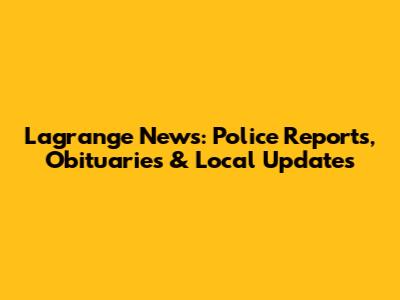 Lagrange News: Police Reports, Obituaries & Local Updates