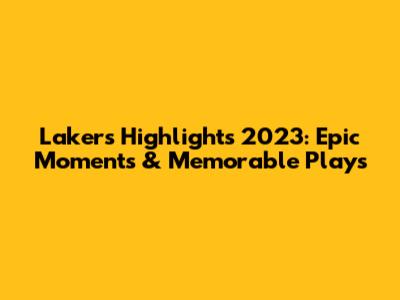 Lakers Highlights 2023: Epic Moments & Memorable Plays
