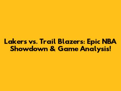 Lakers vs. Trail Blazers: Epic NBA Showdown & Game Analysis!