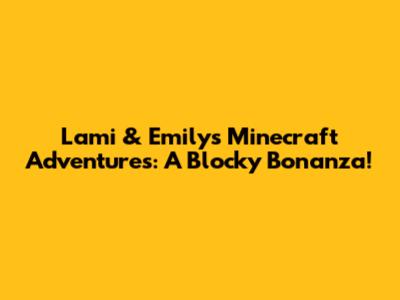 Lami & Emily's Minecraft Adventures: A Blocky Bonanza!