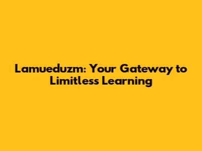 Lamueduzm: Your Gateway to Limitless Learning