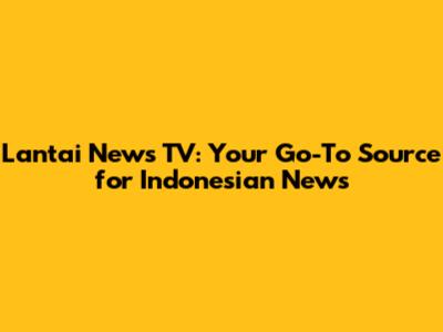 Lantai News TV: Your Go-To Source for Indonesian News