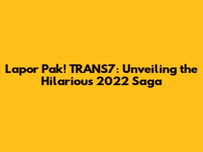 Lapor Pak! TRANS7: Unveiling the Hilarious 2022 Saga