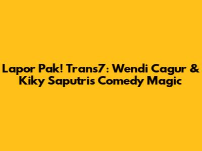 Lapor Pak! Trans7: Wendi Cagur & Kiky Saputri's Comedy Magic