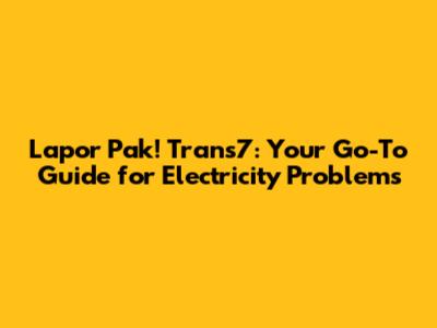Lapor Pak! Trans7: Your Go-To Guide for Electricity Problems