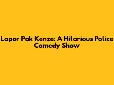 Lapor Pak Kenze: A Hilarious Police Comedy Show