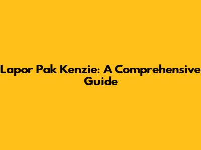 Lapor Pak Kenzie: A Comprehensive Guide