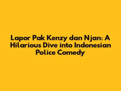 Lapor Pak Kenzy dan Njan: A Hilarious Dive into Indonesian Police Comedy