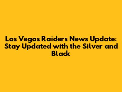 Las Vegas Raiders News Update: Stay Updated with the Silver and Black