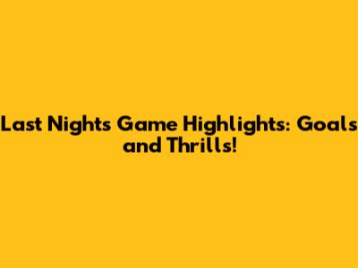 Last Night's Game Highlights: Goals and Thrills!