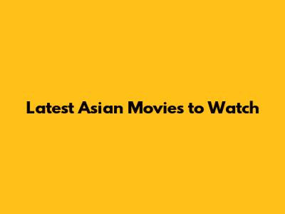 Latest Asian Movies to Watch