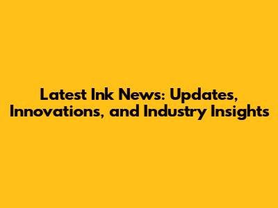 Latest Ink News: Updates, Innovations, and Industry Insights